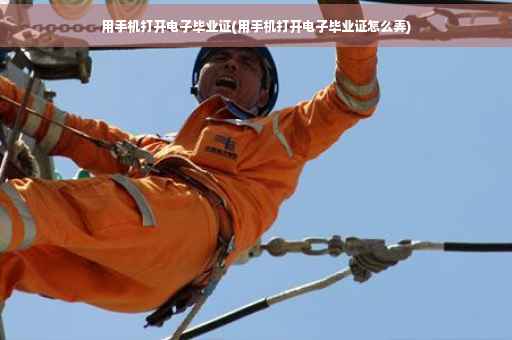 用手机打开电子毕业证(用手机打开电子毕业证怎么弄)
