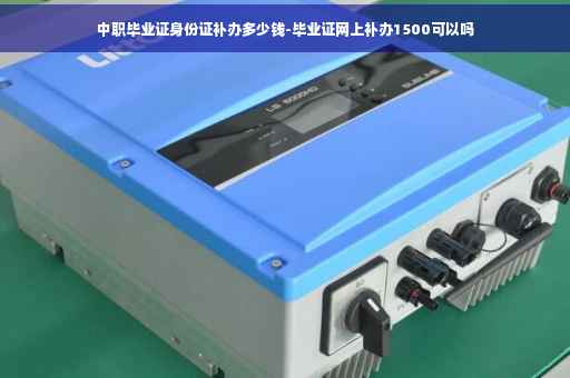 中职毕业证身份证补办多少钱-毕业证网上补办1500可以吗