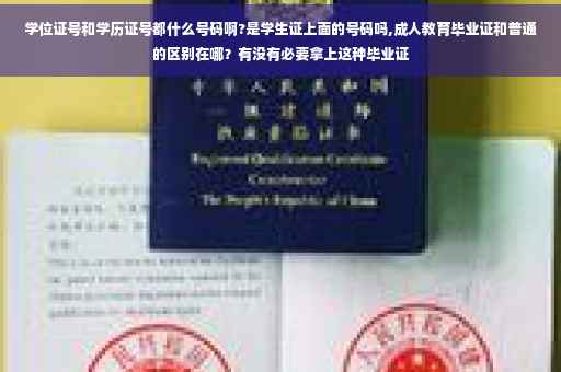 学位证号和学历证号都什么号码啊?是学生证上面的号码吗,成人教育毕业证和普通的区别在哪？有没有必要拿上这种毕业证