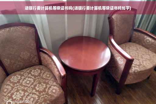 进银行要计算机等级证书吗(进银行要计算机等级证书吗知乎)