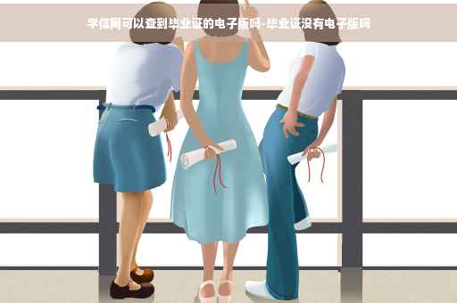 学信网可以查到毕业证的电子版吗-毕业证没有电子版吗