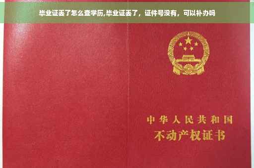 毕业证丢了怎么查学历,毕业证丢了，证件号没有，可以补办吗