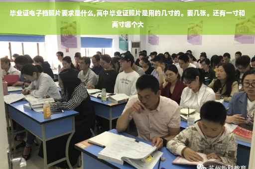 毕业证电子档照片要求是什么,高中毕业证照片是用的几寸的。要几张。还有一寸和两寸哪个大