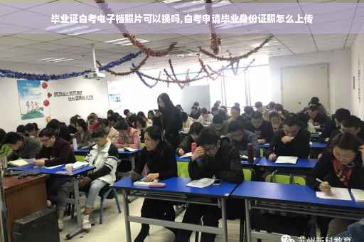 毕业证自考电子档照片可以换吗,自考申请毕业身份证照怎么上传