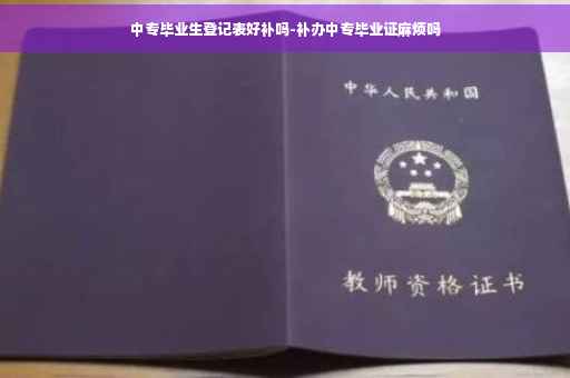 中专毕业生登记表好补吗-补办中专毕业证麻烦吗