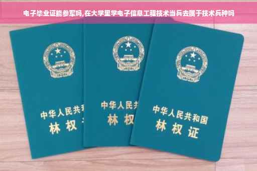 电子毕业证能参军吗,在大学里学电子信息工程技术当兵去属于技术兵种吗