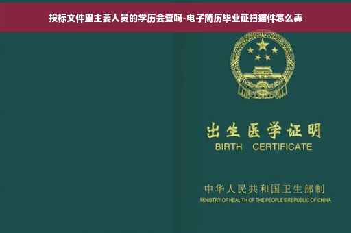 投标文件里主要人员的学历会查吗-电子简历毕业证扫描件怎么弄
