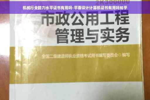 机械行业能力水平证书有用吗-平面设计计算机证书有用吗知乎