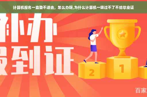 计算机报名一直登不进去，怎么办呀,为什么计算机一级过不了不给毕业证