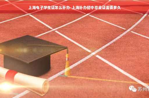 上海电子学生证怎么补办-上海补办初中毕业证需要多久