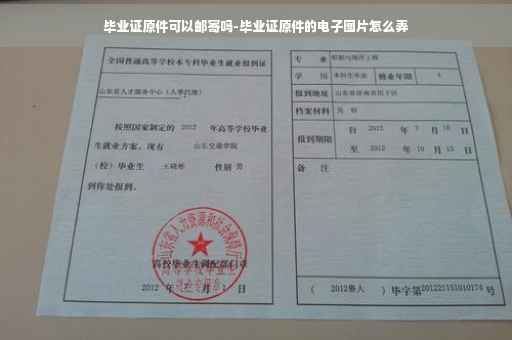 毕业证原件可以邮寄吗-毕业证原件的电子图片怎么弄