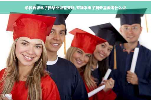 单位要求电子档毕业证有效吗,专插本电子商务需要考什么证