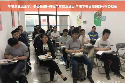 中专毕业证丢了，需要找谁补办呢中专毕业证丢,中专学校已撤销如何补办档案