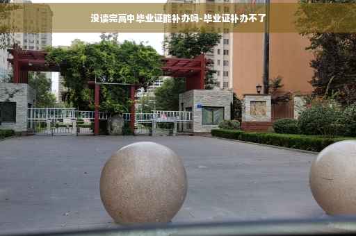 没读完高中毕业证能补办吗-毕业证补办不了