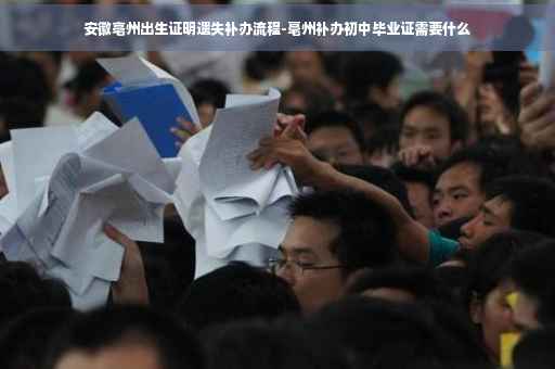 安徽亳州出生证明遗失补办流程-毫州补办初中毕业证需要什么