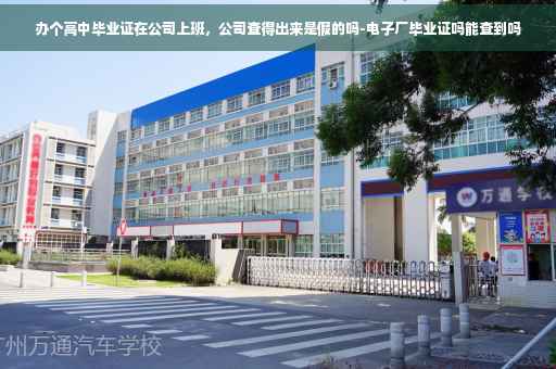 办个高中毕业证在公司上班，公司查得出来是假的吗-电子厂毕业证吗能查到吗