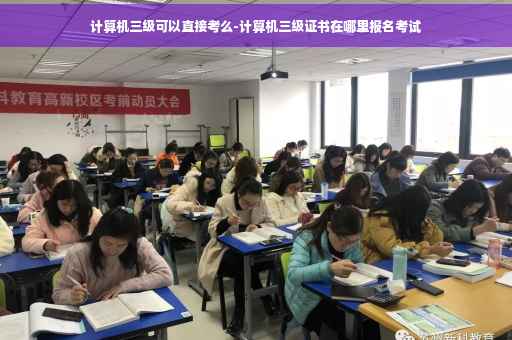计算机三级可以直接考么-计算机三级证书在哪里报名考试