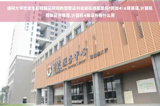 请问大学毕业生在校期间获得的荣誉证书会装在档案里吗?例如4级英语,计算机等级证书等等,计算机4集证书有什么用