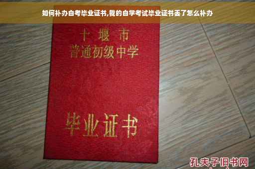 如何补办自考毕业证书,我的自学考试毕业证书丢了怎么补办