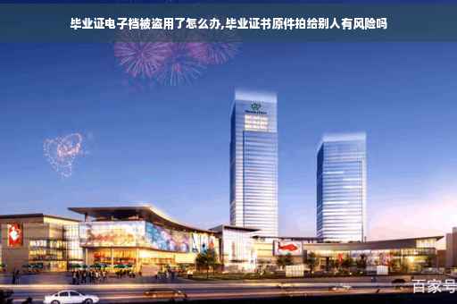 毕业证电子档被盗用了怎么办,毕业证书原件拍给别人有风险吗