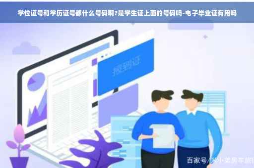 学位证号和学历证号都什么号码啊?是学生证上面的号码吗-电子毕业证有用吗