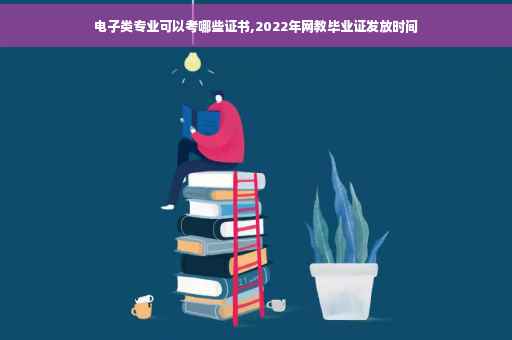 电子类专业可以考哪些证书,2022年网教毕业证发放时间