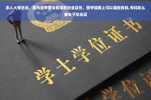 本人大专毕业，因为欠学费没有拿到毕业证书，但学信网上可以查到资料,专科怎么查电子毕业证
