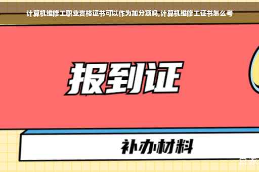 计算机维修工职业资格证书可以作为加分项吗,计算机维修工证书怎么考