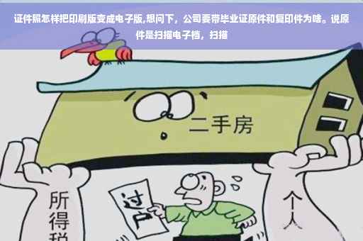 证件照怎样把印刷版变成电子版,想问下，公司要带毕业证原件和复印件为啥。说原件是扫描电子档，扫描