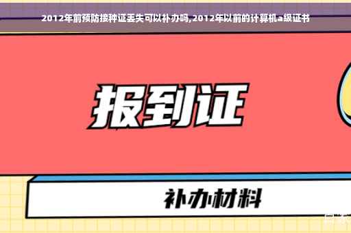 2012年前预防接种证丢失可以补办吗,2012年以前的计算机a级证书
