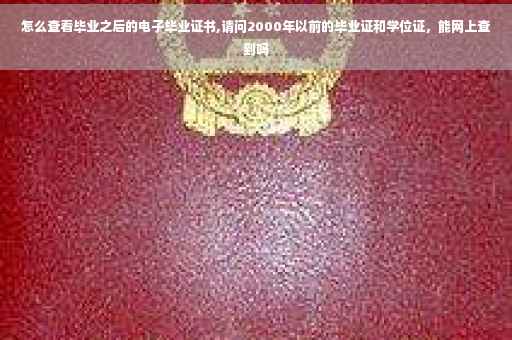 怎么查看毕业之后的电子毕业证书,请问2000年以前的毕业证和学位证，能网上查到吗