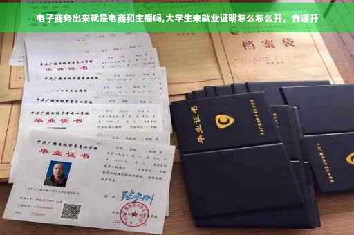 电子商务出来就是电商和主播吗,大学生未就业证明怎么怎么开，去哪开