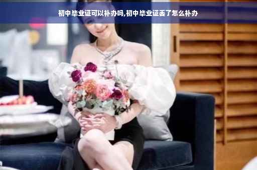 初中毕业证可以补办吗,初中毕业证丢了怎么补办