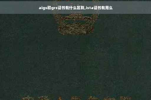 aigs和grs证书有什么区别,ista证书有用么