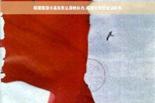 福建医保卡丢失怎么异地补办,福建大专毕业证补办
