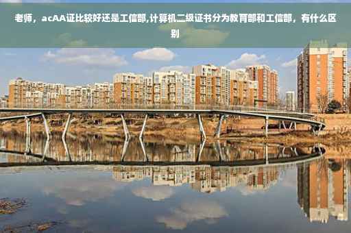 老师，acAA证比较好还是工信部,计算机二级证书分为教育部和工信部，有什么区别