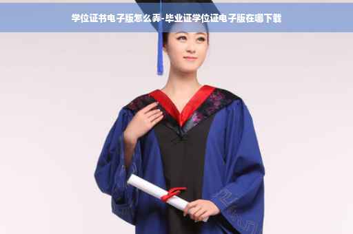 学位证书电子版怎么弄-毕业证学位证电子版在哪下载
