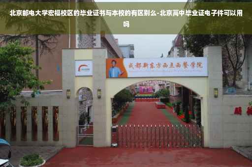 北京邮电大学宏福校区的毕业证书与本校的有区别么-北京高中毕业证电子件可以用吗
