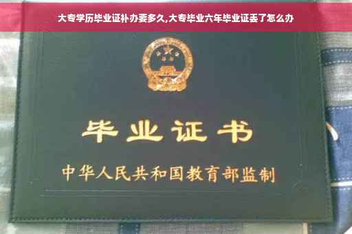 大专学历毕业证补办要多久,大专毕业六年毕业证丢了怎么办