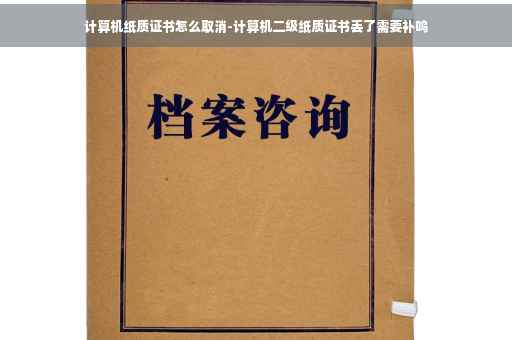 计算机纸质证书怎么取消-计算机二级纸质证书丢了需要补呜