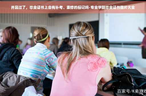 并且过了，毕业证书上会有补考、重修的标记吗-专业学院毕业证书图片大全