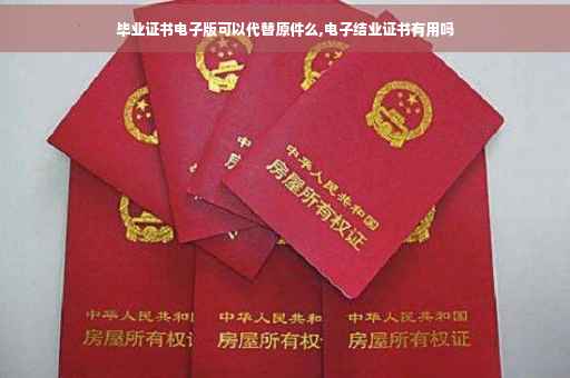 毕业证书电子版可以代替原件么,电子结业证书有用吗