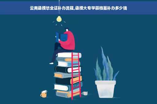 云南函授毕业证补办流程,函授大专学籍档案补办多少钱