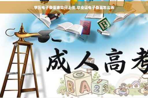 学历电子备案表如何上传,毕业证电子备案怎么弄