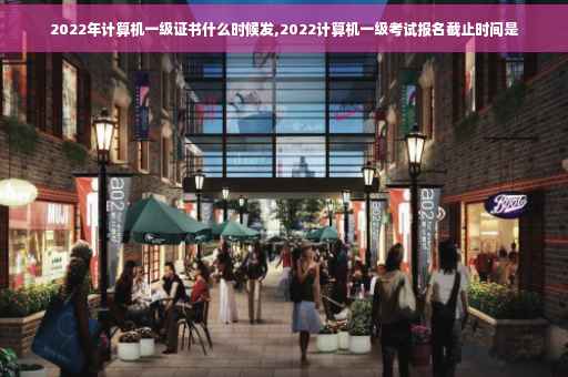 2022年计算机一级证书什么时候发,2022计算机一级考试报名截止时间是