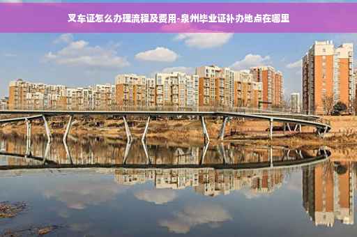 叉车证怎么办理流程及费用-泉州毕业证补办地点在哪里