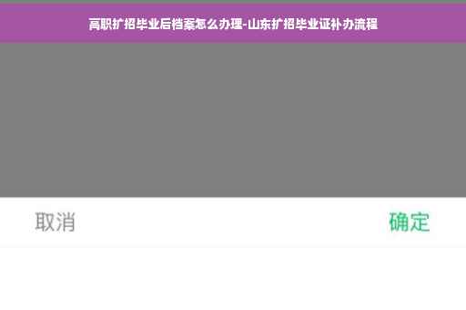 高职扩招毕业后档案怎么办理-山东扩招毕业证补办流程