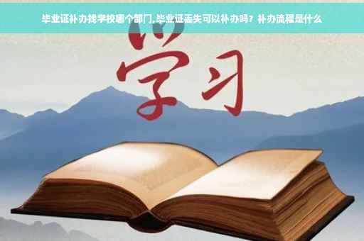 毕业证补办找学校哪个部门,毕业证丢失可以补办吗？补办流程是什么