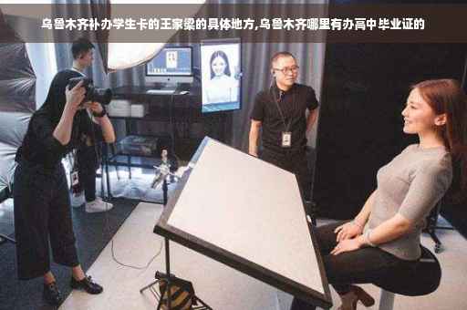 乌鲁木齐补办学生卡的王家梁的具体地方,乌鲁木齐哪里有办高中毕业证的