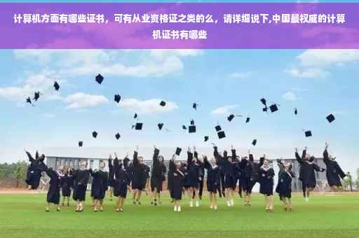 计算机方面有哪些证书，可有从业资格证之类的么，请详细说下,中国最权威的计算机证书有哪些